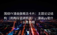 围绕YY漫画做概念卡片：主题论证结构（用两段话讲明白），漫画yy是什么意思啊