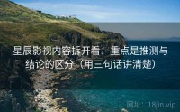 星辰影视内容拆开看：重点是推测与结论的区分（用三句话讲清楚）