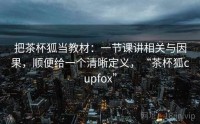 把茶杯狐当教材：一节课讲相关与因果，顺便给一个清晰定义，“茶杯狐cupfox”