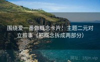 围绕爱一番做概念卡片：主题二元对立叙事（把概念拆成两部分）