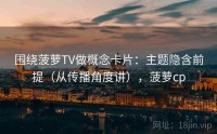 围绕菠萝TV做概念卡片：主题隐含前提（从传播角度讲），菠萝cp