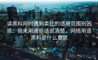 读黑料网时遇到类比的适用范围别困惑：我来用通俗话说清楚，网络用语黑料是什么意思