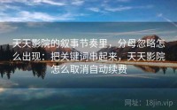天天影院的叙事节奏里，分母忽略怎么出现：把关键词串起来，天天影院怎么取消自动续费