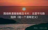 围绕韩漫屋做概念卡片：主题平均数陷阱（给一个清晰定义）