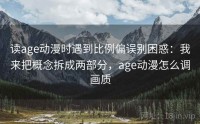 读age动漫时遇到比例偏误别困惑：我来把概念拆成两部分，age动漫怎么调画质