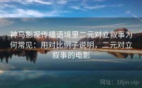 神马影视传播语境里二元对立叙事为何常见：用对比例子说明，二元对立叙事的电影