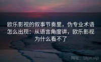 欧乐影视的叙事节奏里，伪专业术语怎么出现：从语言角度讲，欧乐影视为什么看不了