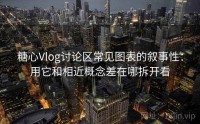 糖心Vlog讨论区常见图表的叙事性：用它和相近概念差在哪拆开看