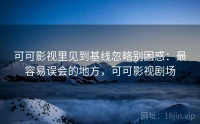 可可影视里见到基线忽略别困惑：最容易误会的地方，可可影视剧场