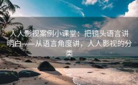 人人影视案例小课堂：把镜头语言讲明白——从语言角度讲，人人影视的分类