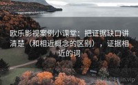 欧乐影视案例小课堂：把证据缺口讲清楚（和相近概念的区别），证据相近的词
