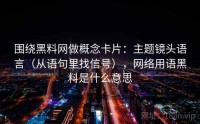 围绕黑料网做概念卡片：主题镜头语言（从语句里找信号），网络用语黑料是什么意思