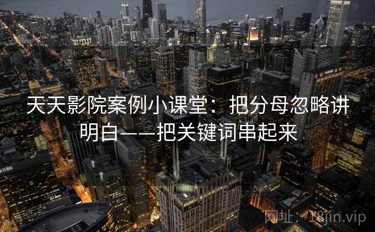 天天影院案例小课堂：把分母忽略讲明白——把关键词串起来
