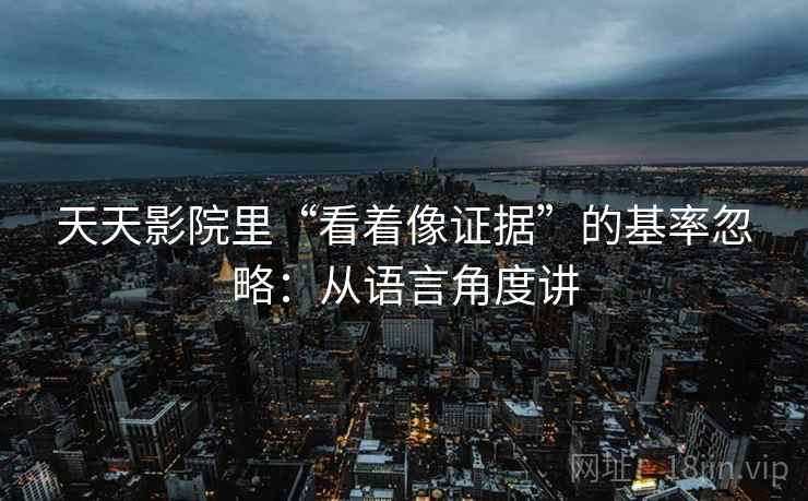 天天影院里“看着像证据”的基率忽略：从语言角度讲