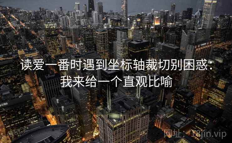 读爱一番时遇到坐标轴裁切别困惑:我来给一个直观比喻 读爱一番时遇到坐标轴裁切别困惑:我来给一个直观比喻