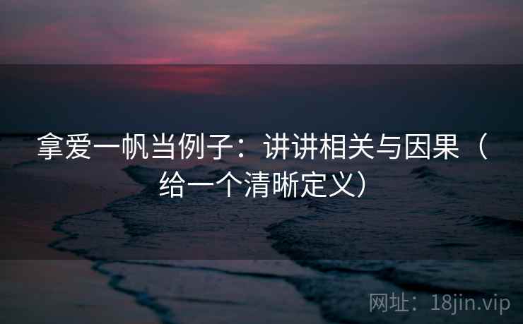 拿爱一帆当例子：讲讲相关与因果（给一个清晰定义）