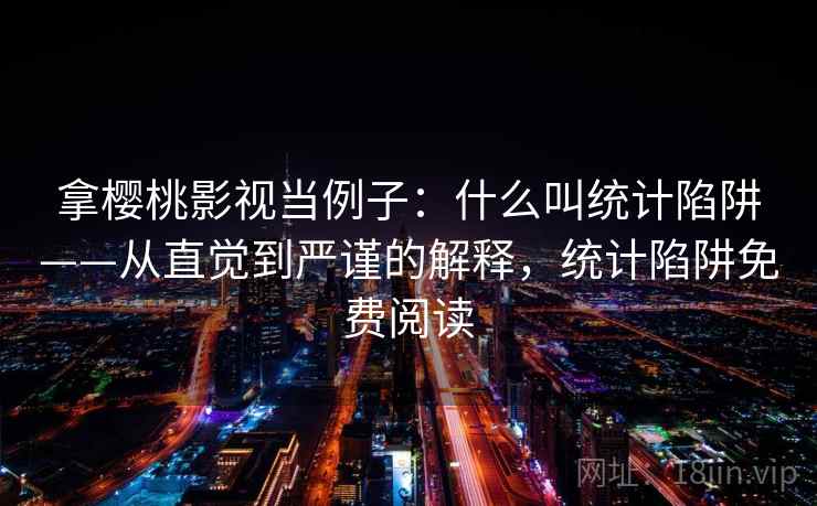 拿樱桃影视当例子:什么叫统计陷阱——从直觉到严谨的解释,统计陷阱免费阅读 拿樱桃影视当例子:什么叫统计陷阱——从直觉到严谨的解释,统计陷阱免费阅读