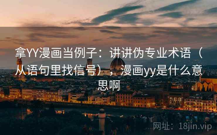 拿YY漫画当例子:讲讲伪专业术语(从语句里找信号),漫画yy是什么意思啊 拿YY漫画当例子:讲讲伪专业术语(从语句里找信号),漫画yy是什么意思啊