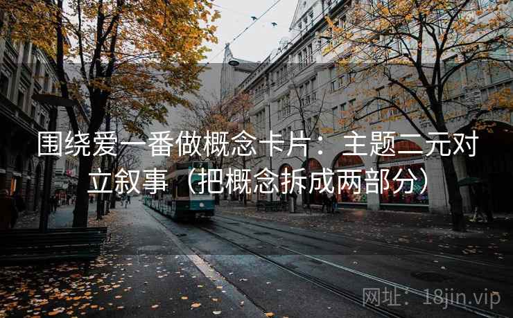 围绕爱一番做概念卡片：主题二元对立叙事（把概念拆成两部分）