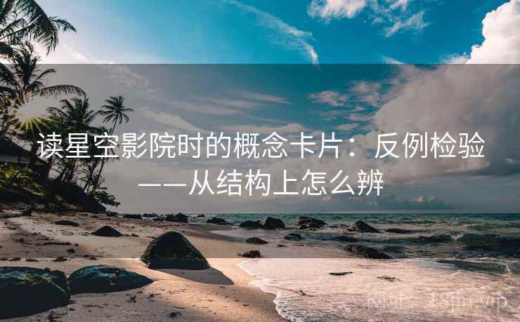 读星空影院时的概念卡片：反例检验——从结构上怎么辨
