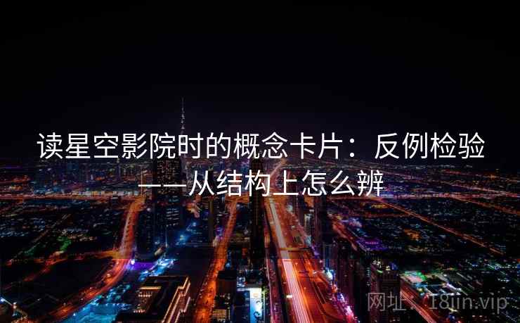 读星空影院时的概念卡片：反例检验——从结构上怎么辨