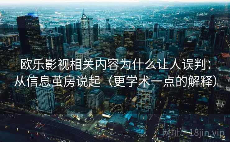 欧乐影视相关内容为什么让人误判：从信息茧房说起（更学术一点的解释）