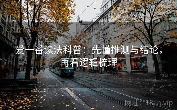 爱一番读法科普：先懂推测与结论，再看逻辑梳理