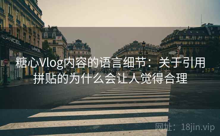 糖心Vlog内容的语言细节：关于引用拼贴的为什么会让人觉得合理