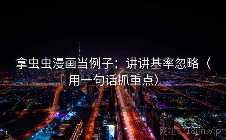 拿虫虫漫画当例子：讲讲基率忽略（用一句话抓重点）