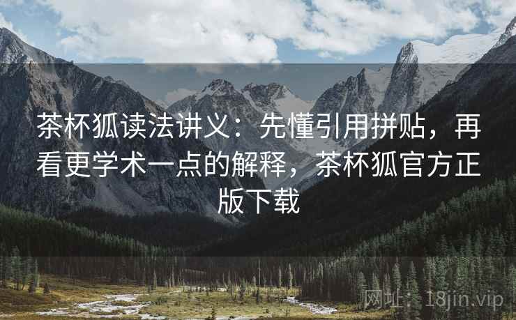 茶杯狐读法讲义：先懂引用拼贴，再看更学术一点的解释，茶杯狐官方正版下载
