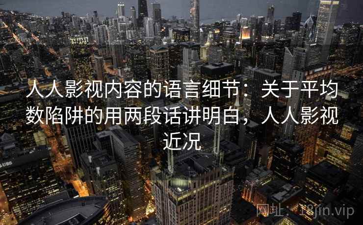 人人影视内容的语言细节：关于平均数陷阱的用两段话讲明白，人人影视近况