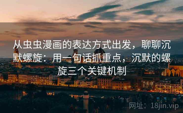 从虫虫漫画的表达方式出发，聊聊沉默螺旋：用一句话抓重点，沉默的螺旋三个关键机制