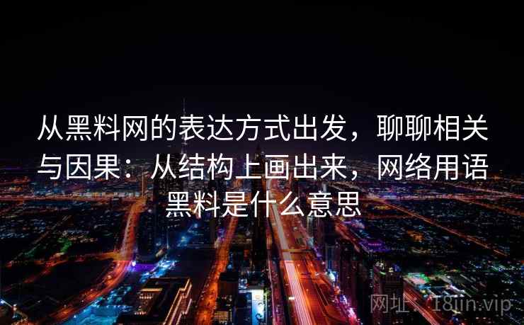 从黑料网的表达方式出发,聊聊相关与因果:从结构上画出来,网络用语黑料是什么意思 从黑料网的表达方式出发,聊聊相关与因果:从结构上画出来,网络用语黑料是什么意思