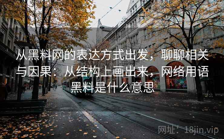 从黑料网的表达方式出发,聊聊相关与因果:从结构上画出来,网络用语黑料是什么意思 从黑料网的表达方式出发,聊聊相关与因果:从结构上画出来,网络用语黑料是什么意思