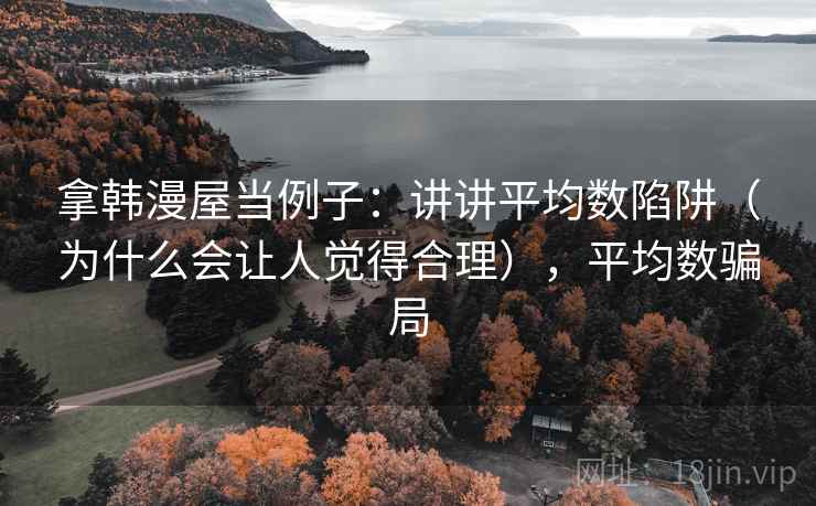 拿韩漫屋当例子：讲讲平均数陷阱（为什么会让人觉得合理），平均数骗局