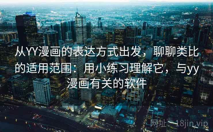 从YY漫画的表达方式出发,聊聊类比的适用范围:用小练习理解它,与yy漫画有关的软件 从YY漫画的表达方式出发,聊聊类比的适用范围:用小练习理解它,与yy漫画有关的软件